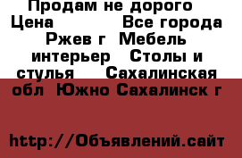 Продам не дорого › Цена ­ 5 000 - Все города, Ржев г. Мебель, интерьер » Столы и стулья   . Сахалинская обл.,Южно-Сахалинск г.